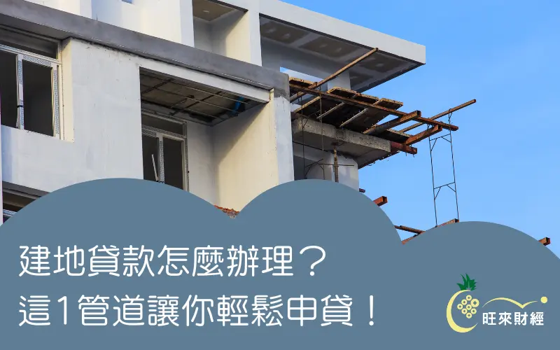 建地貸款怎麼辦理？這1管道讓你輕鬆申貸！－旺來財經