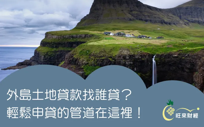 外島土地貸款找誰貸？輕鬆申貸的管道在這裡！－旺來財經